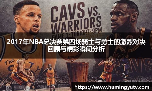 2017年NBA总决赛第四场骑士与勇士的激烈对决回顾与精彩瞬间分析