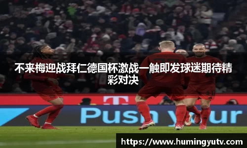 不来梅迎战拜仁德国杯激战一触即发球迷期待精彩对决