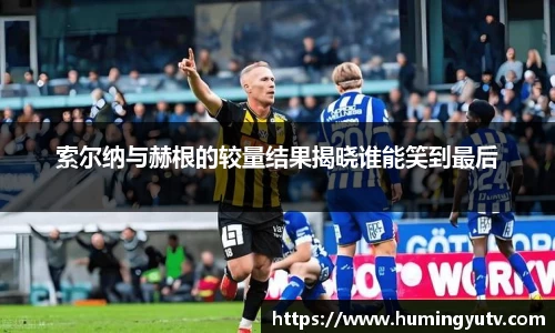 索尔纳与赫根的较量结果揭晓谁能笑到最后